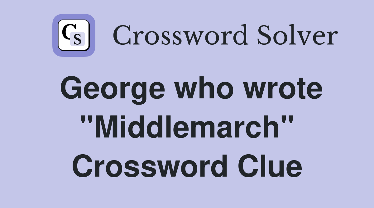 George who wrote "Middlemarch" Crossword Clue