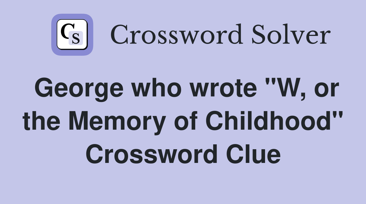 George who wrote "W, or the Memory of Childhood" Crossword Clue