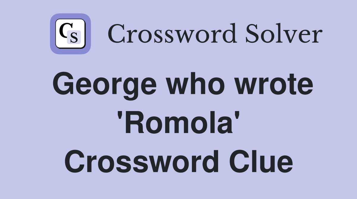 George who wrote 'Romola' Crossword Clue