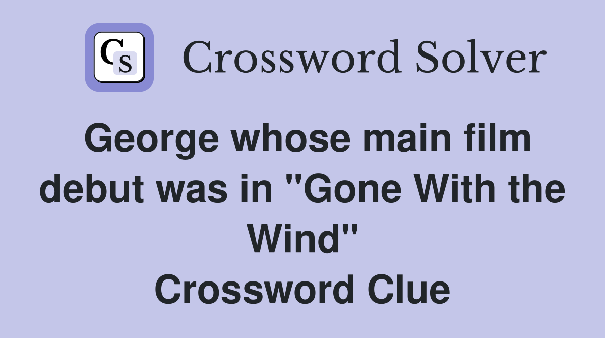 George whose main film debut was in "Gone With the Wind" Crossword Clue