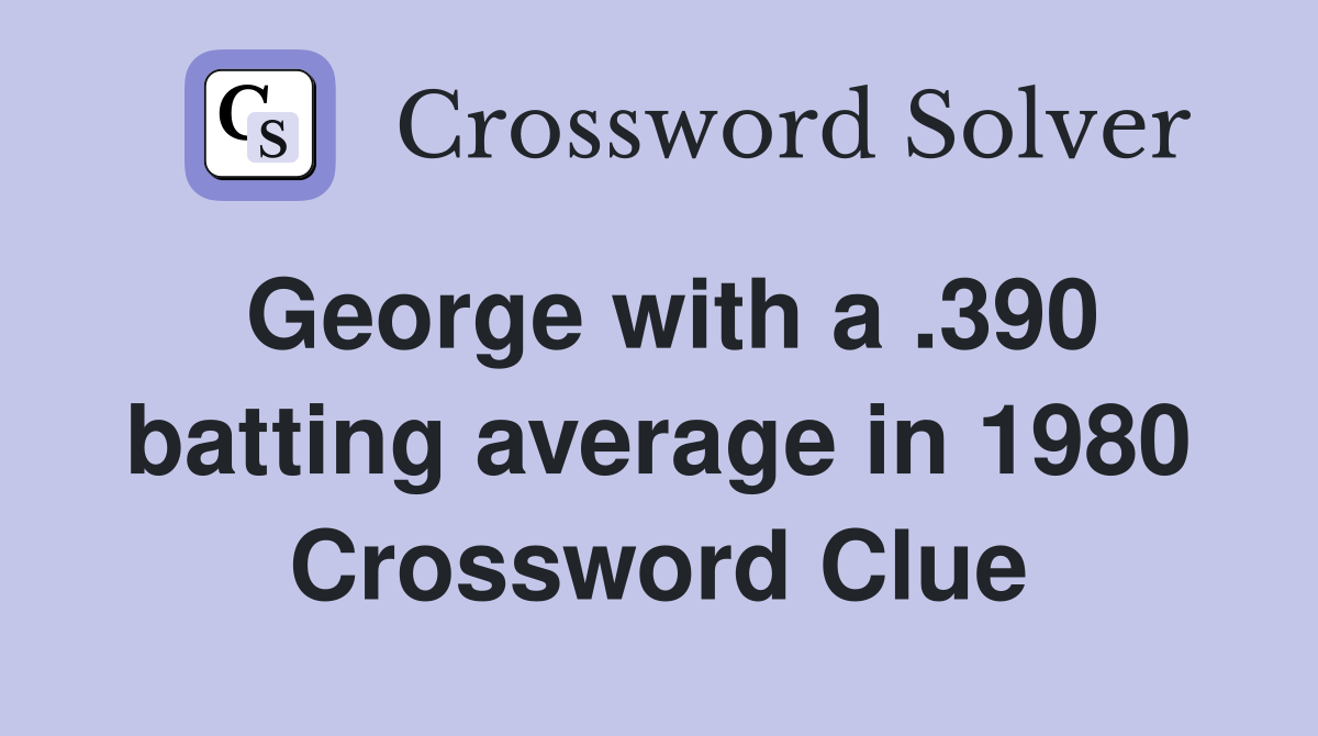 George with a .390 batting average in 1980 Crossword Clue