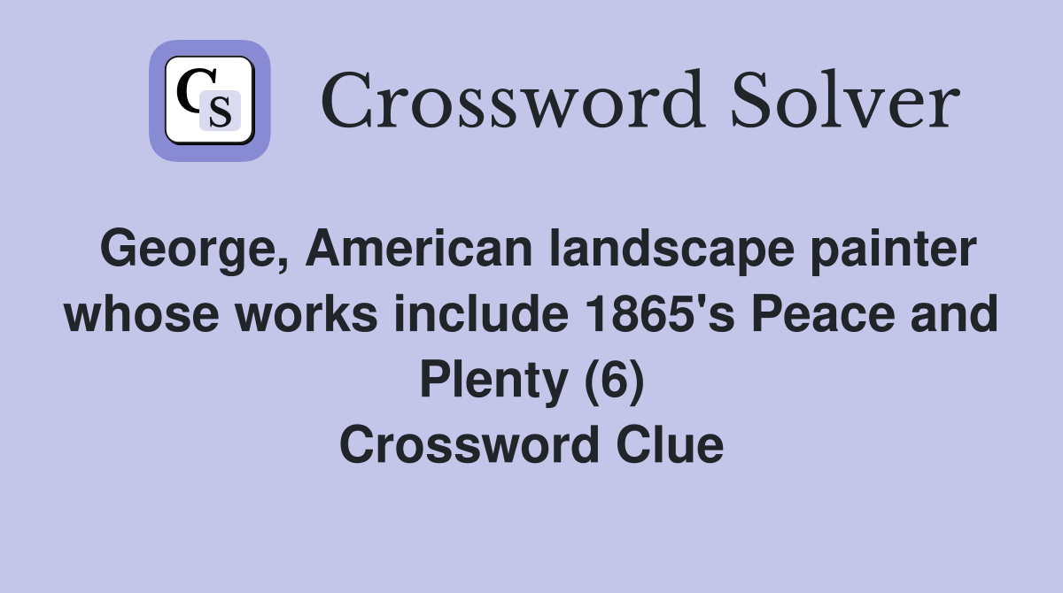 George, American landscape painter whose works include 1865's Peace and Plenty (6) Crossword Clue