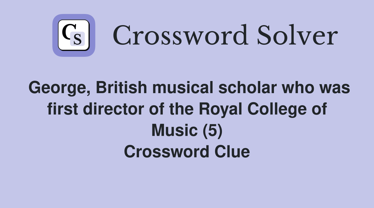 George, British musical scholar who was first director of the Royal College of Music (5) Crossword Clue