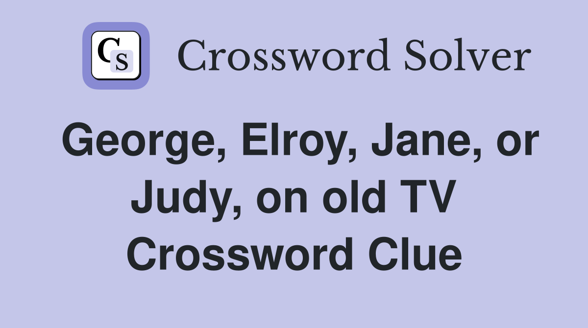 George, Elroy, Jane, or Judy, on old TV Crossword Clue
