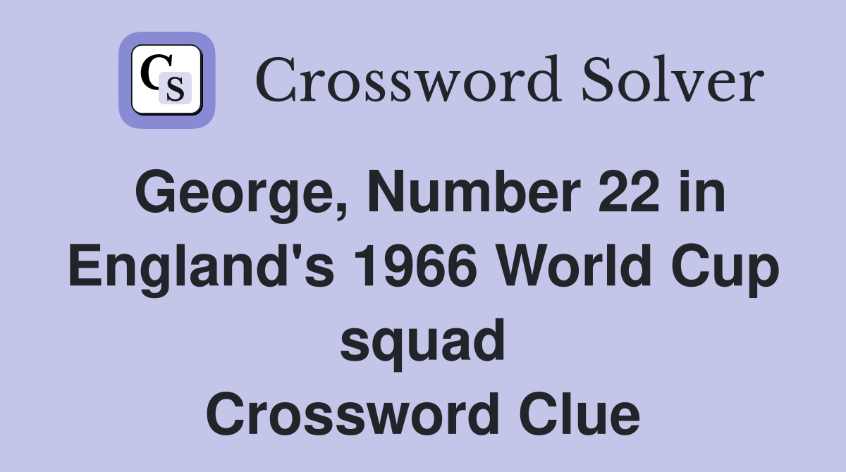 George, Number 22 in England's 1966 World Cup squad Crossword Clue