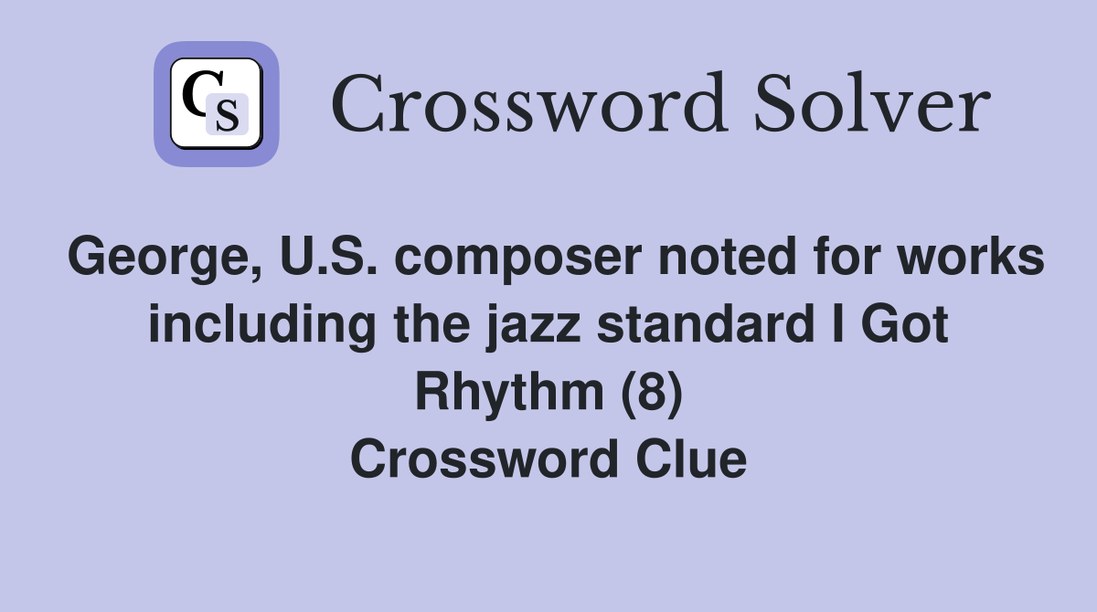 George, U.S. composer noted for works including the jazz standard I Got Rhythm (8) Crossword Clue
