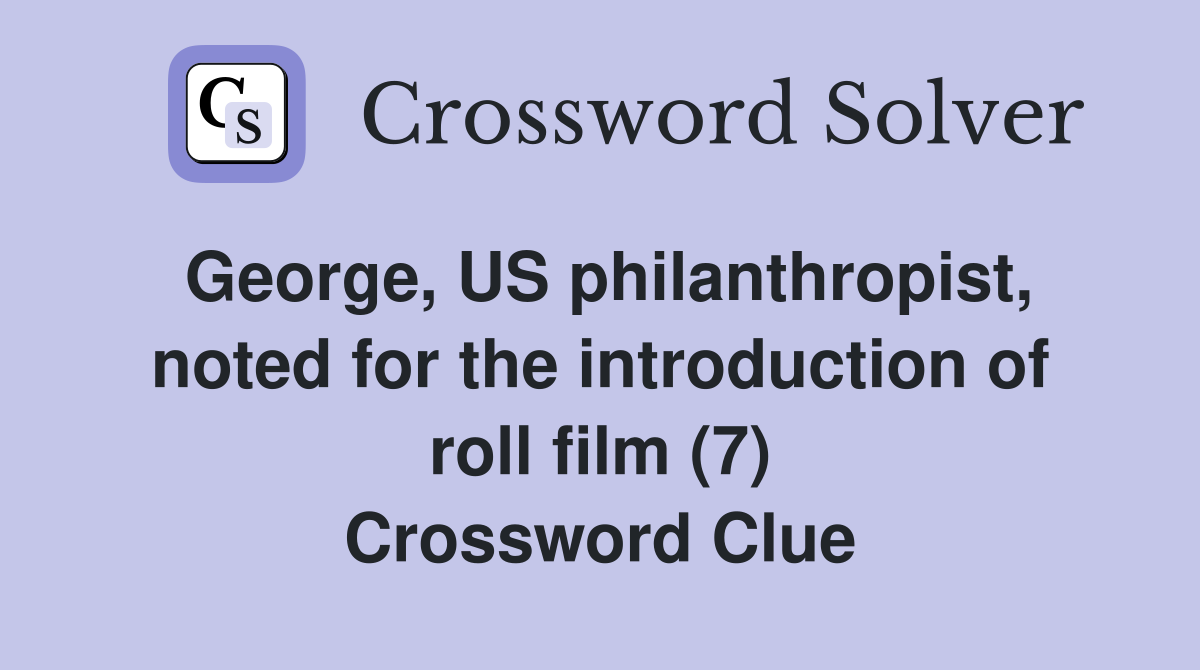 George, US philanthropist, noted for the introduction of roll film (7) Crossword Clue