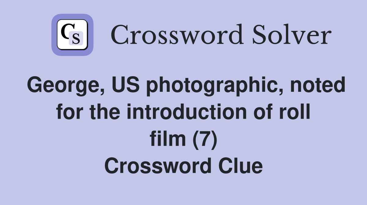 George, US photographic, noted for the introduction of roll film (7) Crossword Clue