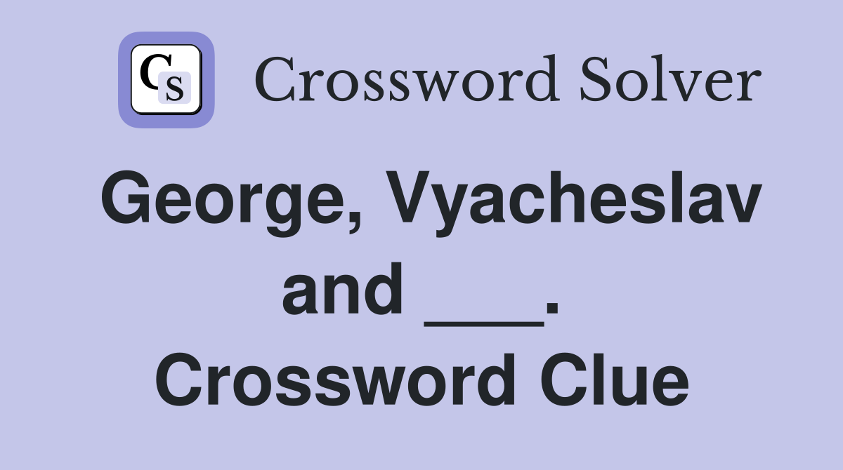 George, Vyacheslav and ___. Crossword Clue