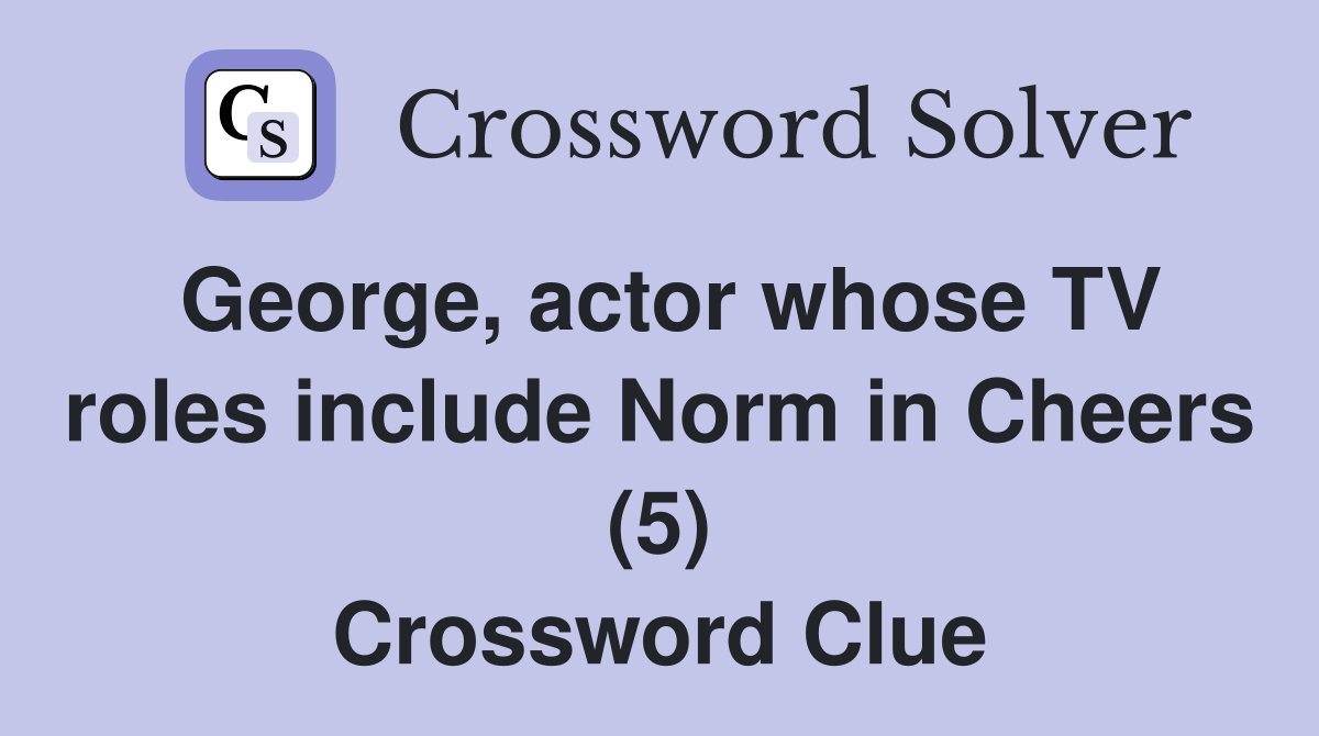 George, actor whose TV roles include Norm in Cheers (5) Crossword Clue