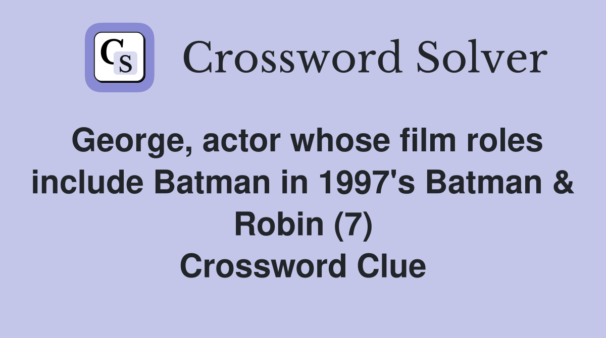 George, actor whose film roles include Batman in 1997's Batman & Robin (7) Crossword Clue