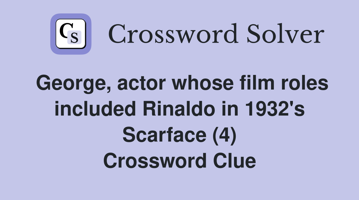 George, actor whose film roles included Rinaldo in 1932's Scarface (4) Crossword Clue