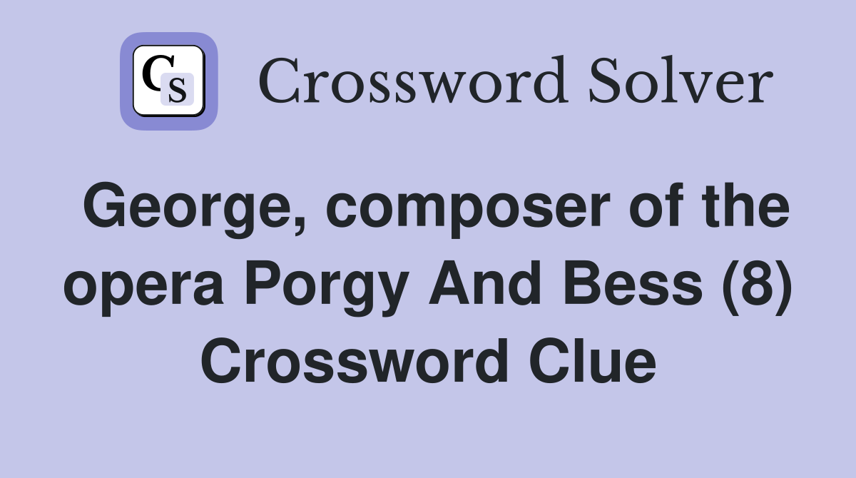 George, composer of the opera Porgy And Bess (8) Crossword Clue