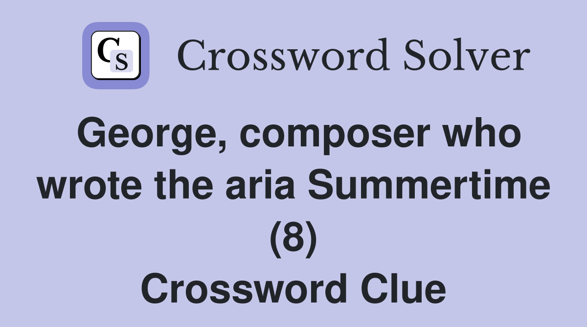 George, composer who wrote the aria Summertime (8) Crossword Clue