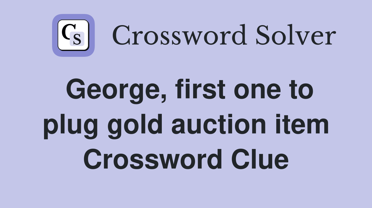 George, first one to plug gold auction item Crossword Clue