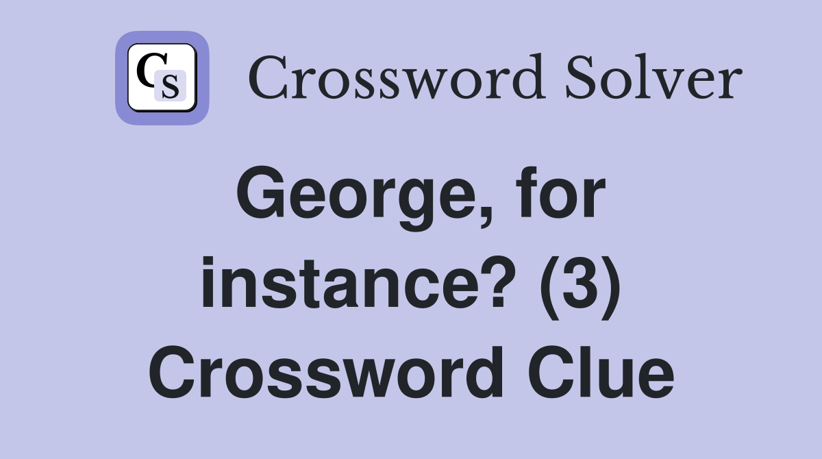 George, for instance? (3) Crossword Clue