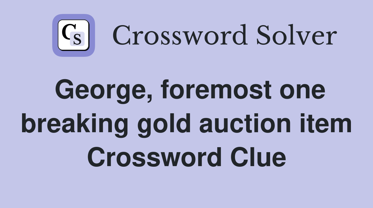 George, foremost one breaking gold auction item Crossword Clue