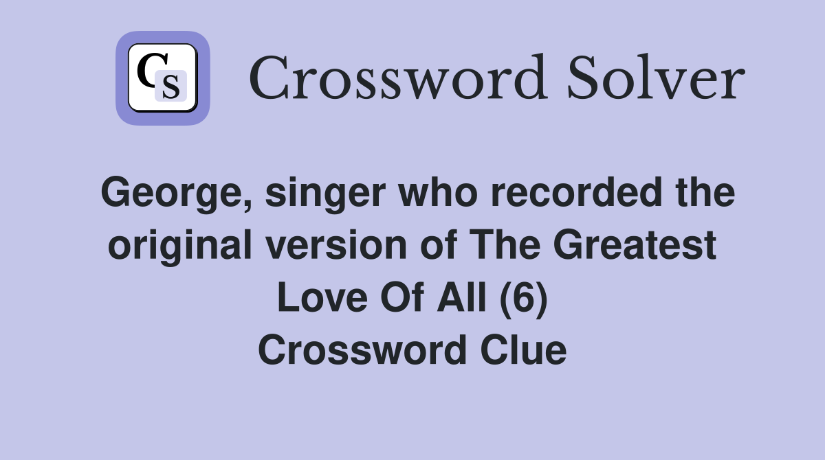 George, singer who recorded the original version of The Greatest Love Of All (6) Crossword Clue
