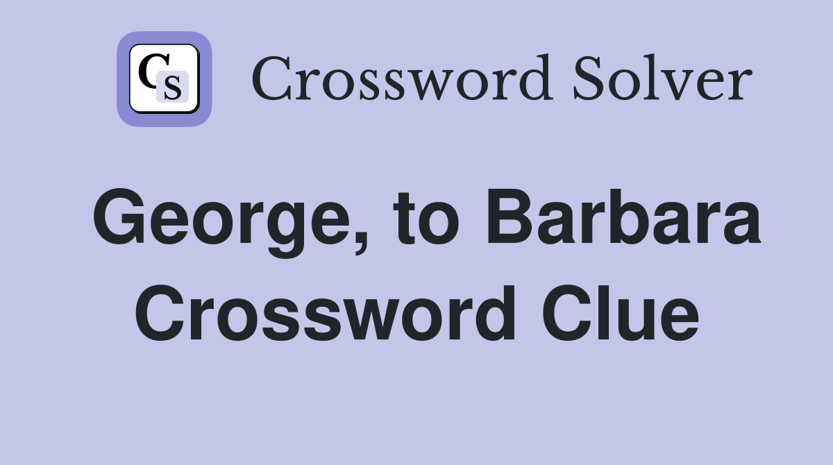 George, to Barbara Crossword Clue