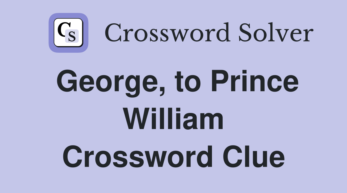 George, to Prince William Crossword Clue