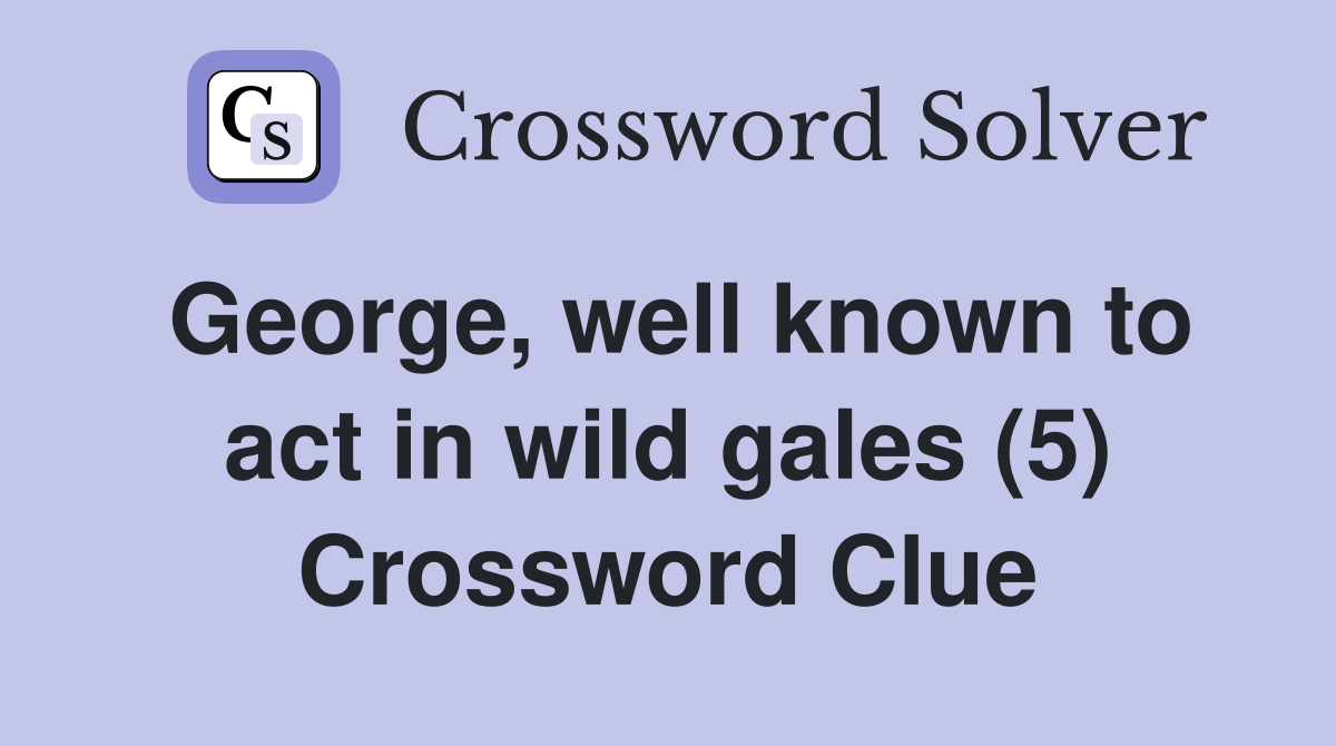 George, well known to act in wild gales (5) Crossword Clue
