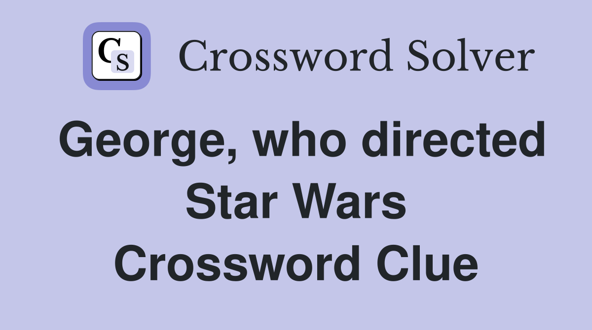 George, who directed Star Wars Crossword Clue