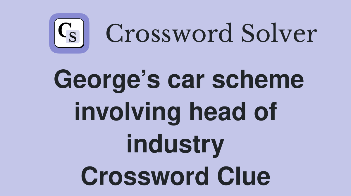 George’s car scheme involving head of industry Crossword Clue