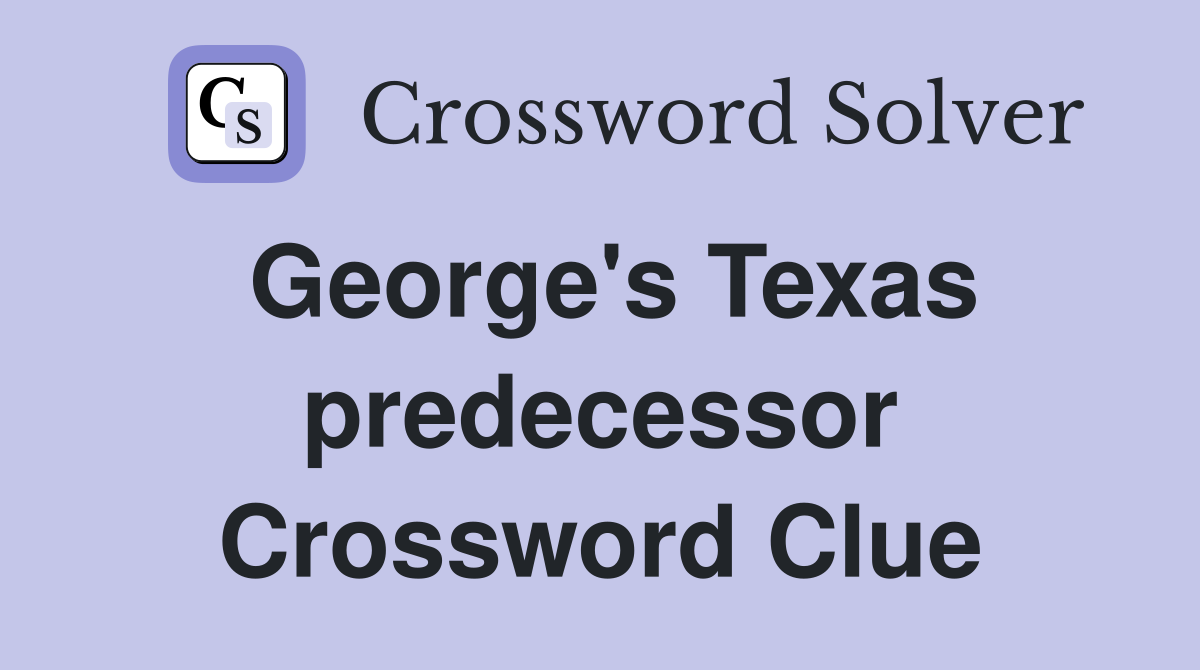 George's Texas predecessor Crossword Clue