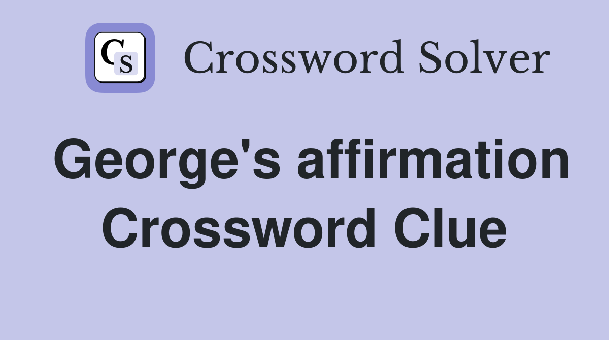 George's affirmation Crossword Clue