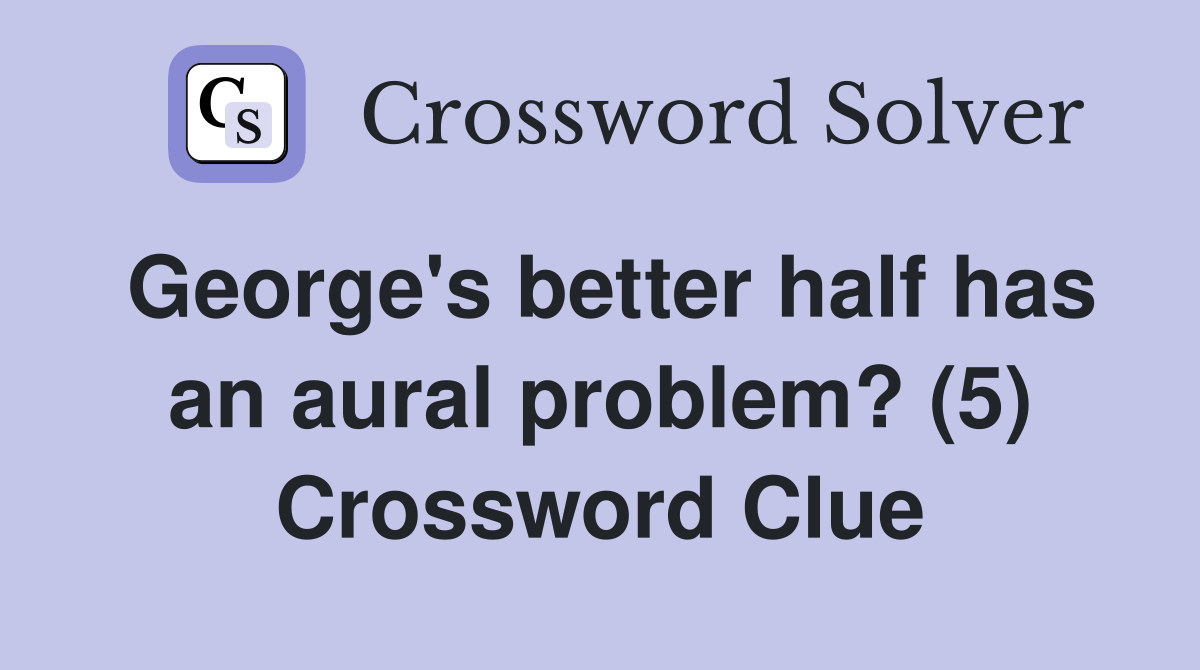 George's better half has an aural problem? (5) Crossword Clue