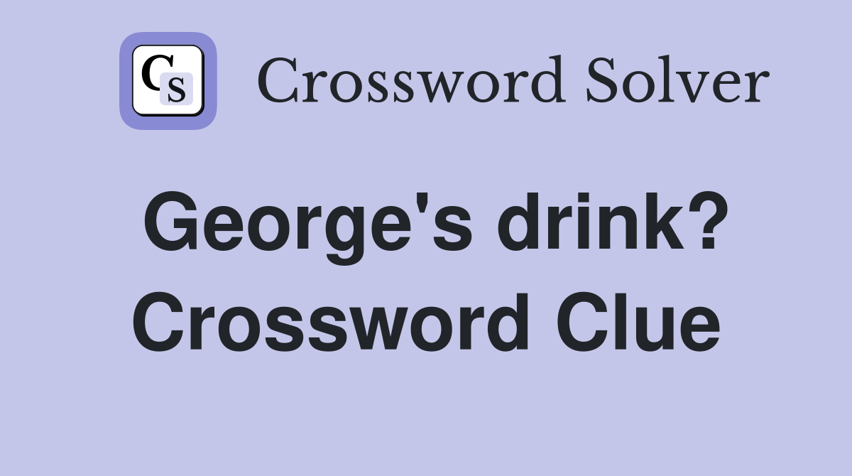 George's drink? Crossword Clue