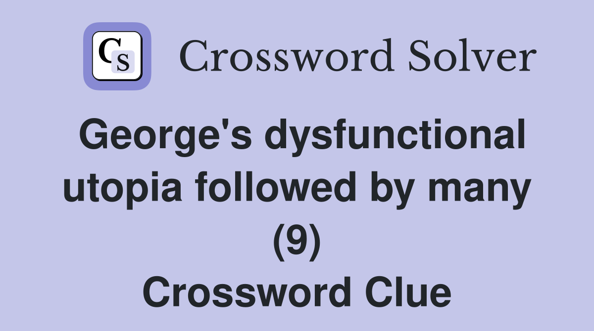 George's dysfunctional utopia followed by many (9) Crossword Clue