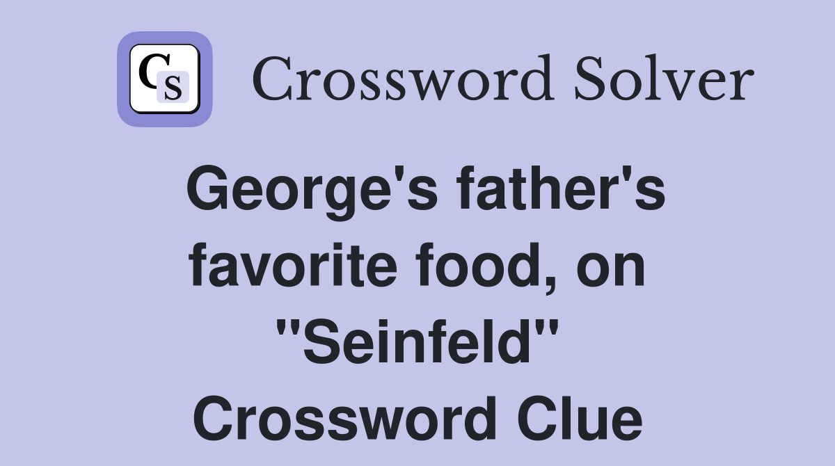 George's father's favorite food, on "Seinfeld" Crossword Clue