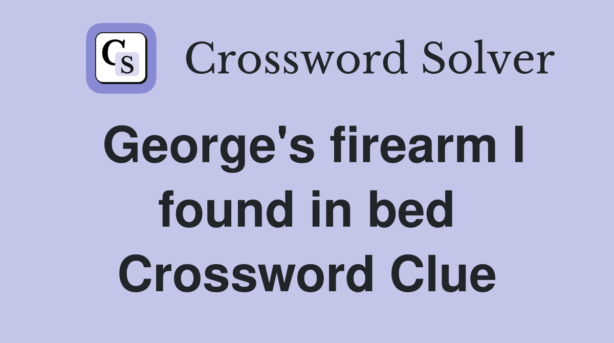 George's firearm I found in bed Crossword Clue