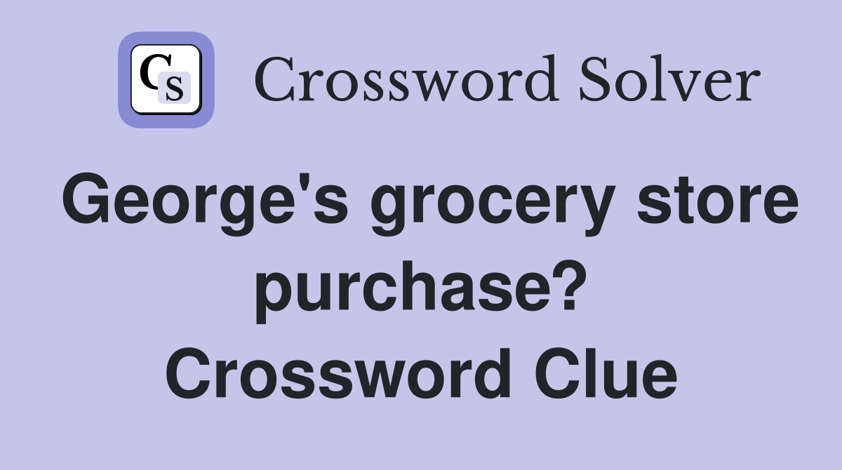 George's grocery store purchase? Crossword Clue