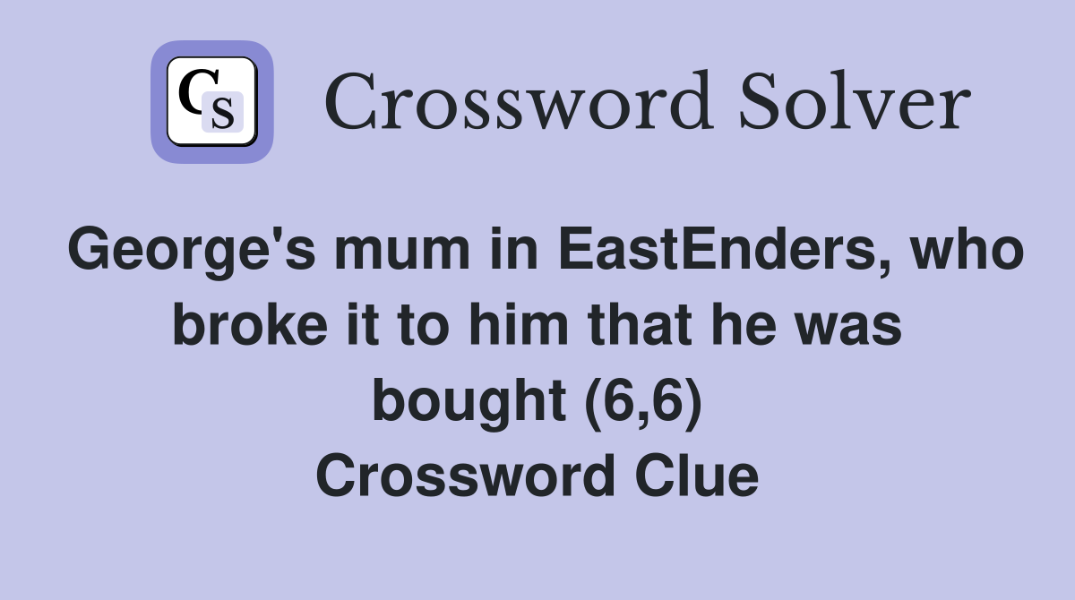 George's mum in EastEnders, who broke it to him that he was bought (6,6) Crossword Clue