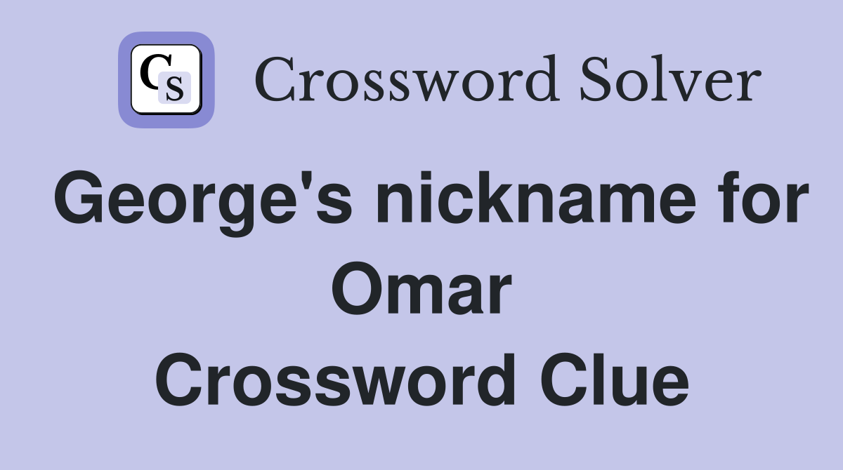 George's nickname for Omar Crossword Clue