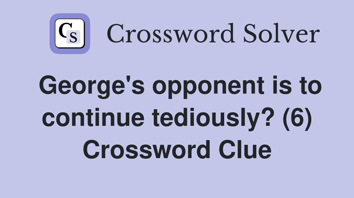 George's opponent is to continue tediously? (6) Crossword Clue