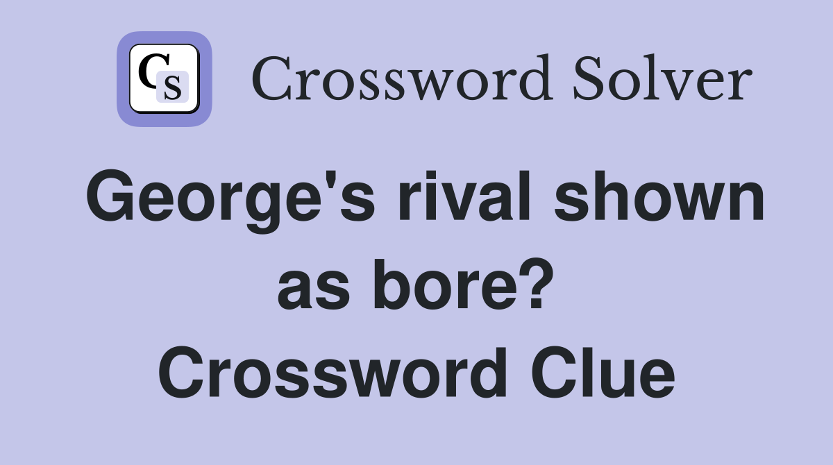 George's rival shown as bore? Crossword Clue