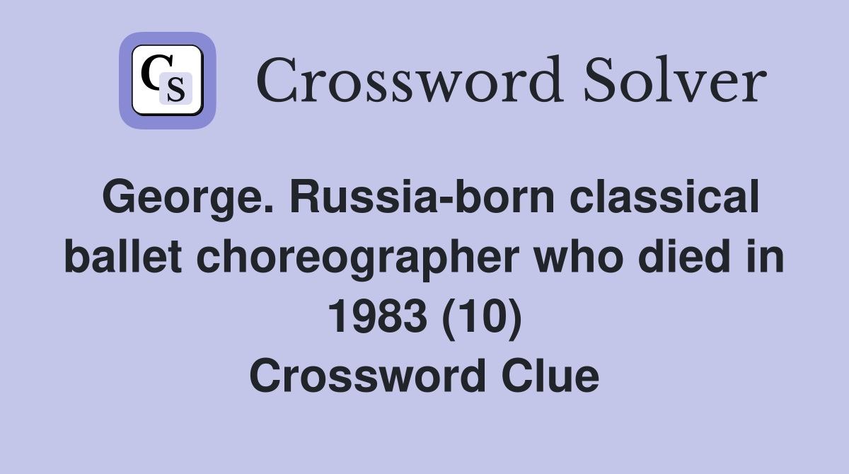 George. Russia-born classical ballet choreographer who died in 1983 (10) Crossword Clue