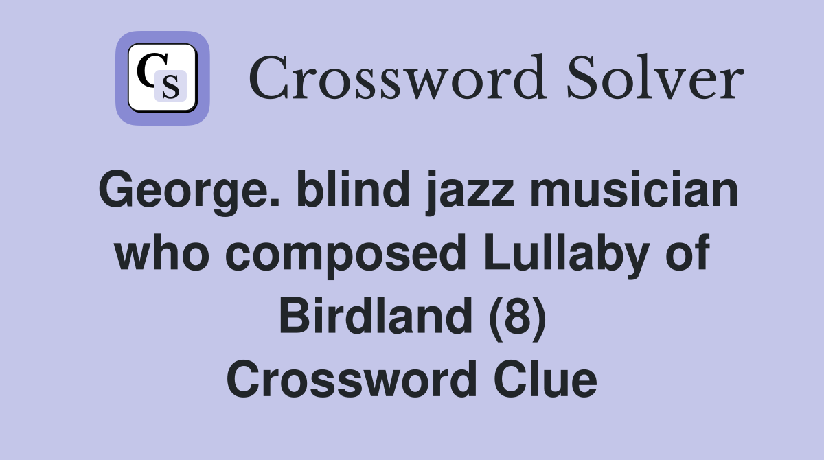 George. blind jazz musician who composed Lullaby of Birdland (8) Crossword Clue