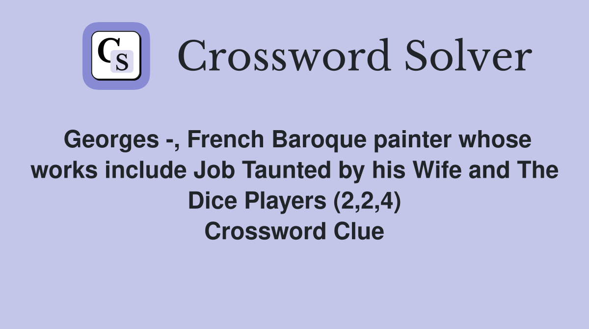 Georges -, French Baroque painter whose works include Job Taunted by his Wife and The Dice Players (2,2,4) Crossword Clue