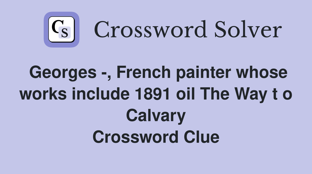 Georges -, French painter whose works include 1891 oil The Way t o Calvary Crossword Clue