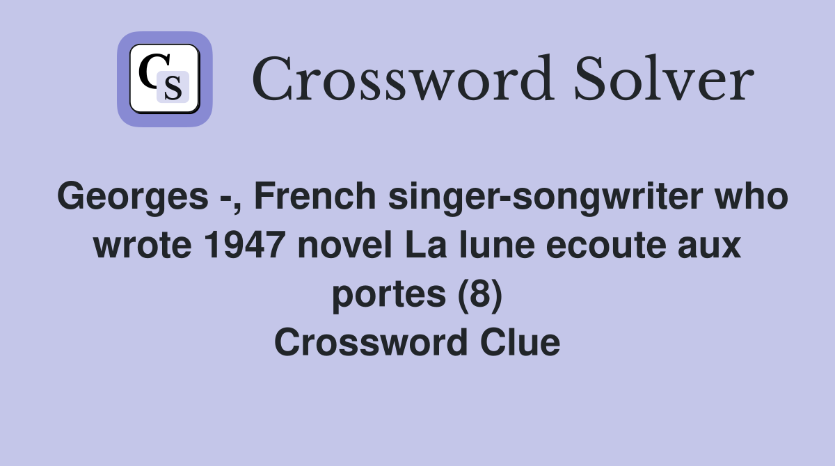 Georges -, French singer-songwriter who wrote 1947 novel La lune ecoute aux portes (8) Crossword Clue