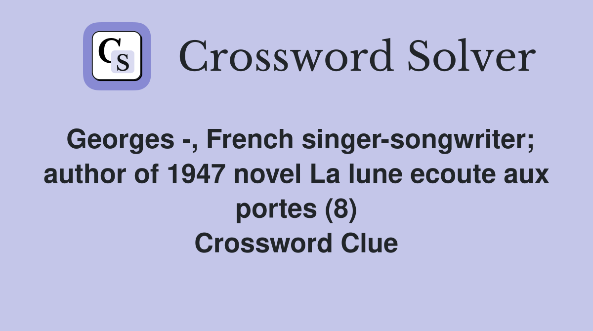 Georges -, French singer-songwriter; author of 1947 novel La lune ecoute aux portes (8) Crossword Clue