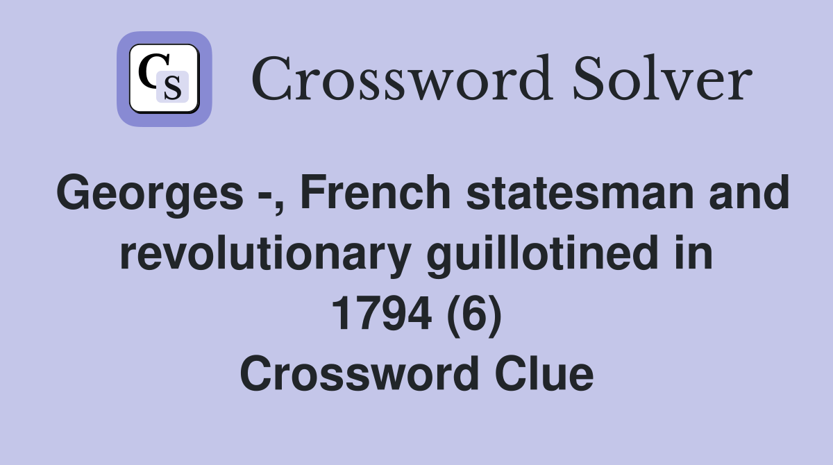 Georges -, French statesman and revolutionary guillotined in 1794 (6) Crossword Clue