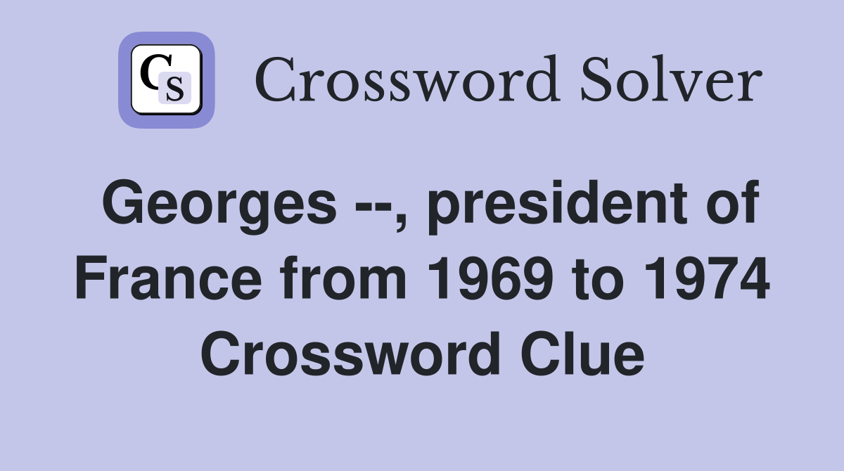 Georges --, president of France from 1969 to 1974 Crossword Clue