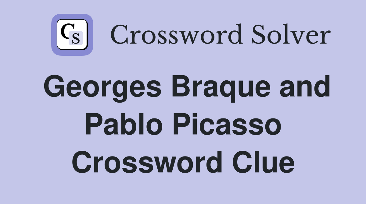 Georges Braque and Pablo Picasso Crossword Clue