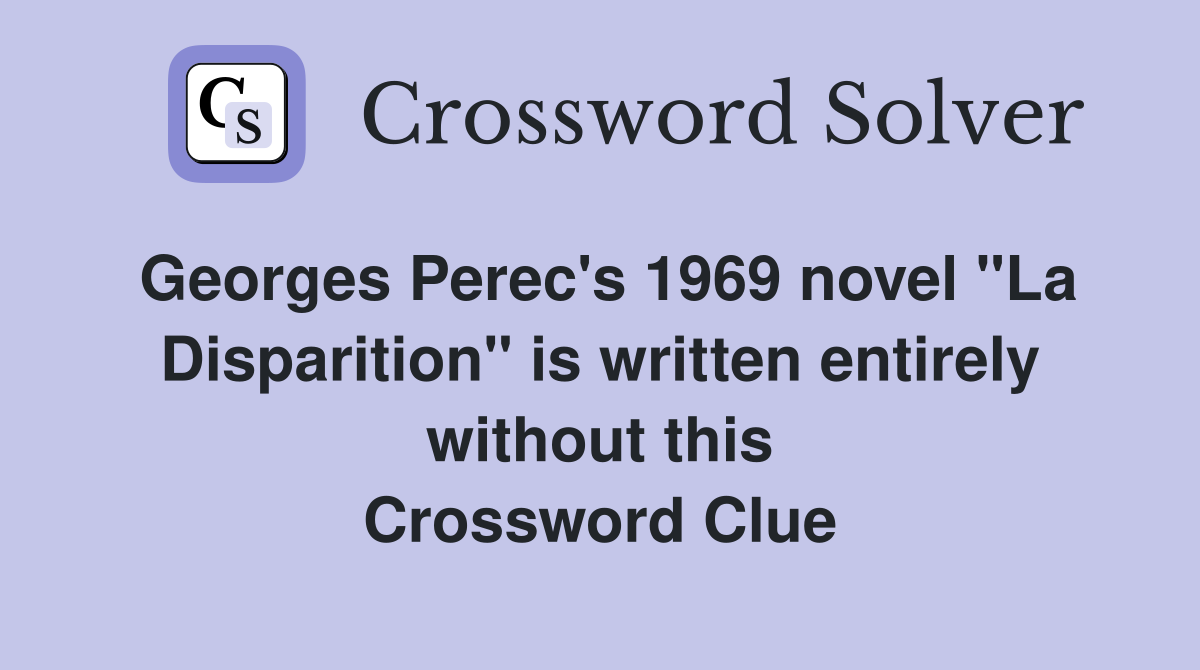 Georges Perec's 1969 novel "La Disparition" is written entirely without this Crossword Clue