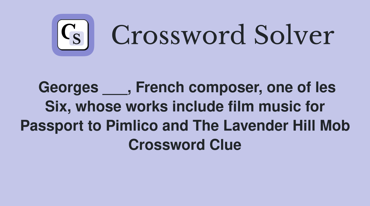 Georges ___, French composer, one of les Six, whose works include film music for Passport to Pimlico and The Lavender Hill Mob Crossword Clue